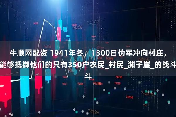 牛顺网配资 1941年冬，1300日伪军冲向村庄，能够抵御他们的只有350户农民_村民_渊子崖_的战斗