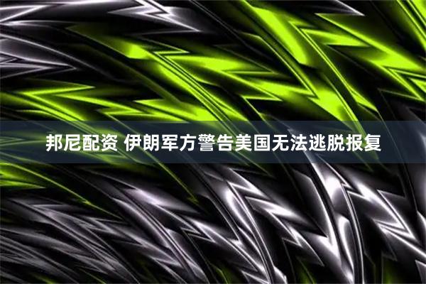 邦尼配资 伊朗军方警告美国无法逃脱报复