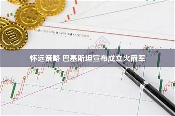怀远策略 巴基斯坦宣布成立火箭军