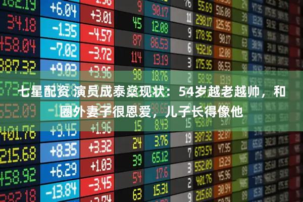 七星配资 演员成泰燊现状：54岁越老越帅，和圈外妻子很恩爱，儿子长得像他