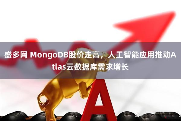 盛多网 MongoDB股价走高,人工智能应用推动Atlas云数据库需求增长