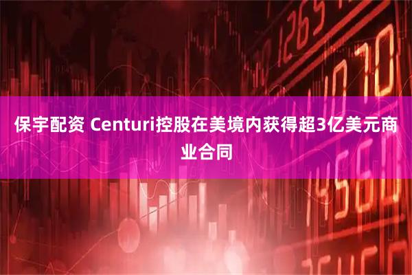 保宇配资 Centuri控股在美境内获得超3亿美元商业合同