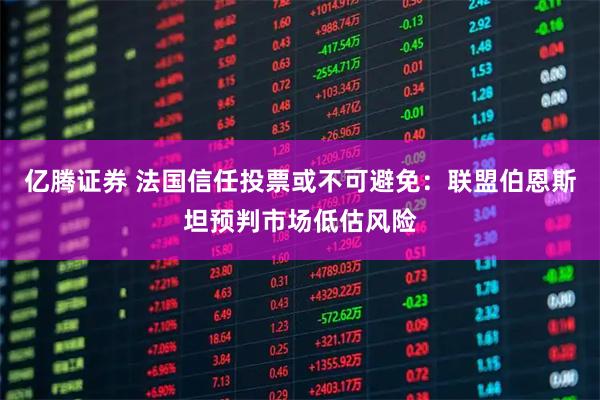 亿腾证券 法国信任投票或不可避免:联盟伯恩斯坦预判市场低估风险