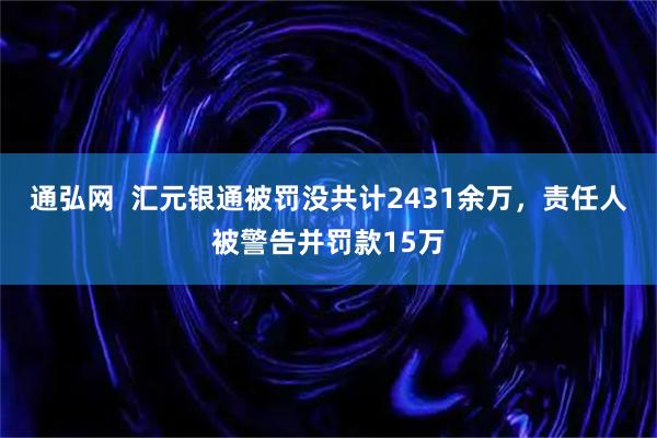 通弘网 汇元银通被罚没共计2431余万,责任人被警告并罚款15万