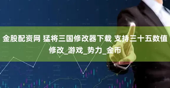 金股配资网 猛将三国修改器下载 支持三十五数值修改_游戏_势力_金币