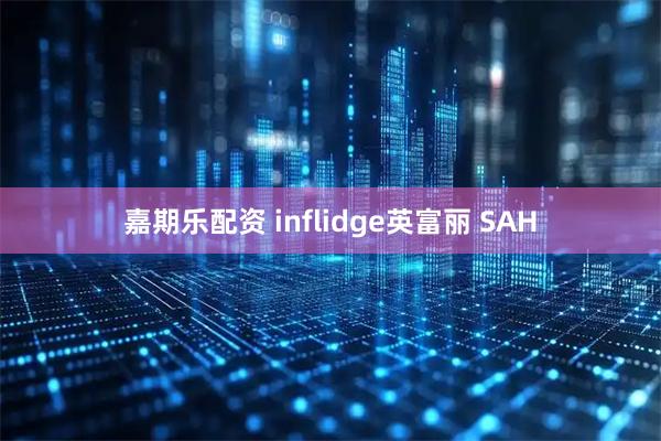 嘉期乐配资 inflidge英富丽 SAH
