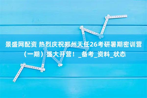 景盛网配资 热烈庆祝郑州天任26考研暑期密训营（一期）盛大开营！_备考_资料_状态