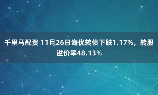 千里马配资 11月26日海优转债下跌1.17%，转股溢价率48.13%