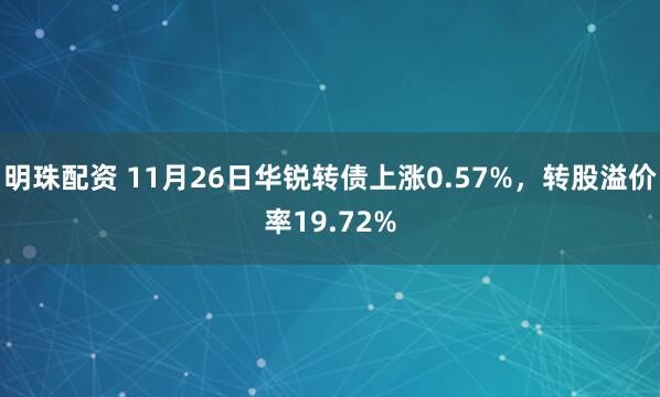 明珠配资 11月26日华锐转债上涨0.57%，转股溢价率19.72%