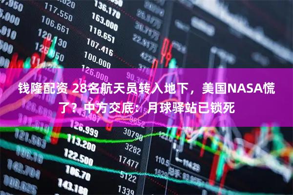 钱隆配资 28名航天员转入地下，美国NASA慌了？中方交底：月球驿站已锁死
